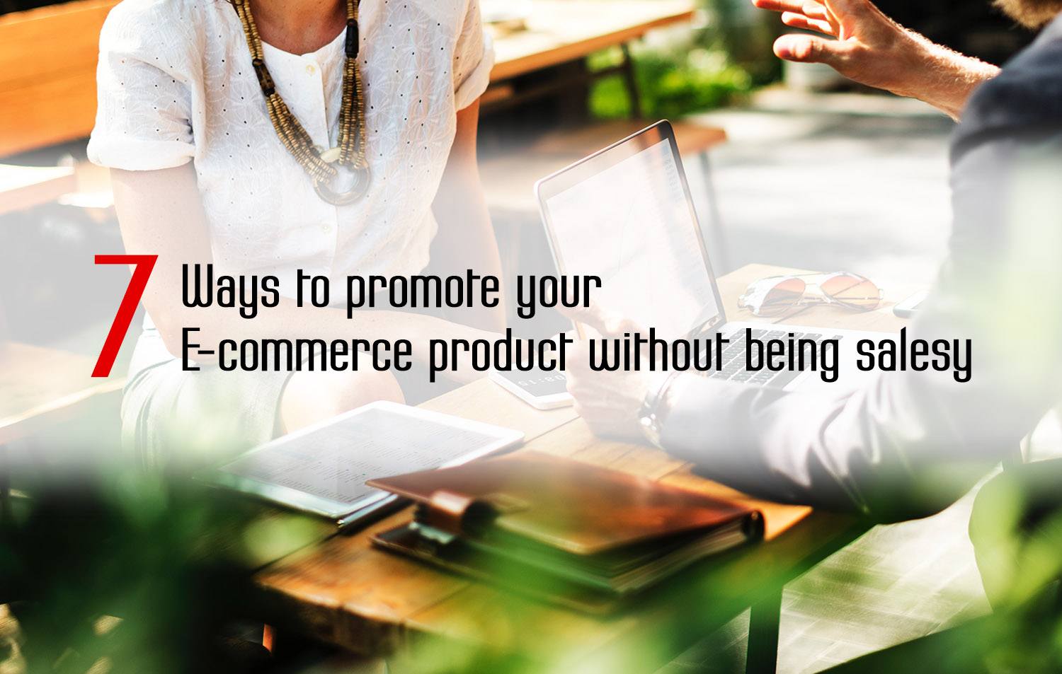 7 Ways to Promote Your eCommerce Product without Being Salesy