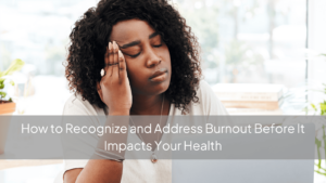 How to Recognize and Address Burnout Before It Impacts Your Health Image (1)